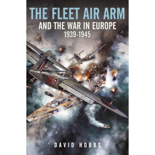 Pen & Sword Books Ltd The Fleet Air Arm and the War in Europe, 1939 1945 (inbunden, eng)
