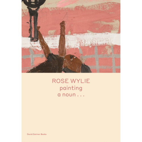 David Zwirner Rose Wylie: painting a noun… (inbunden, eng)