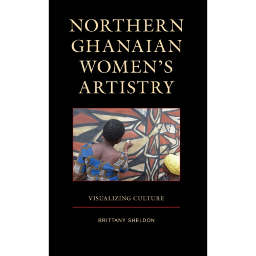 Lexington books Northern Ghanaian Women’s Artistry (inbunden, eng)