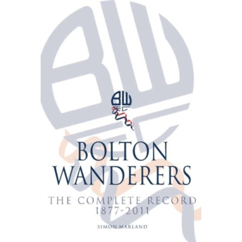 DB Publishing Bolton Wanderers: The Complete Record 1877-2011 (häftad, eng)
