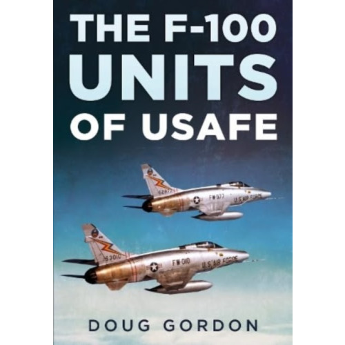 Fonthill Media Ltd The F-100 Units of USAFE (inbunden, eng)