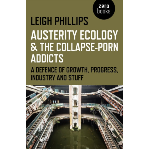 Collective Ink Austerity Ecology & the Collapse–porn Addicts – A defence of growth, progress, industry and stuff (häftad, eng)