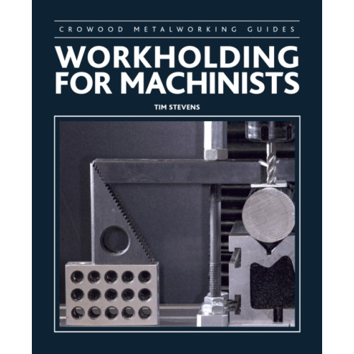 The Crowood Press Ltd Workholding for Machinists (inbunden, eng)