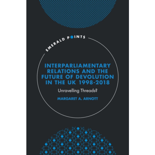 Emerald Publishing Limited Interparliamentary Relations and the Future of Devolution in the UK 1998-2018 (inbunden, eng)