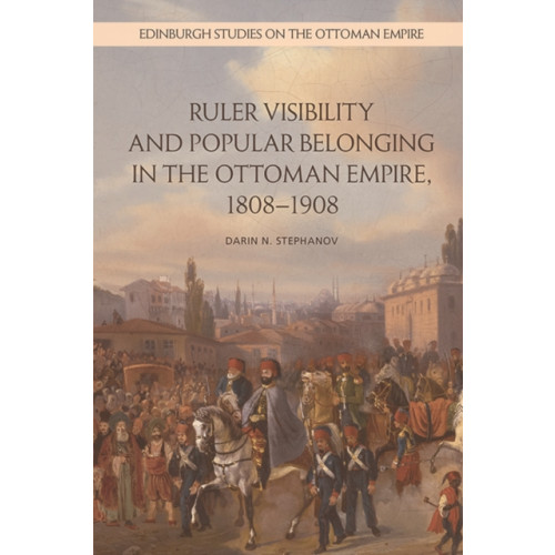 Edinburgh university press Ruler Visibility and Popular Belonging in the Ottoman Empire, 1808-1908 (häftad, eng)