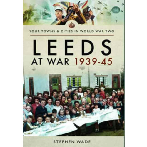 Pen & Sword Books Ltd Leeds at War 1939 - 1945 (häftad, eng)