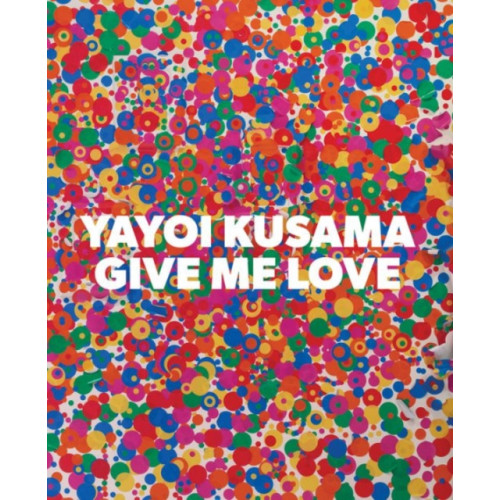David Zwirner Yayoi Kusama: Give Me Love (inbunden, eng)