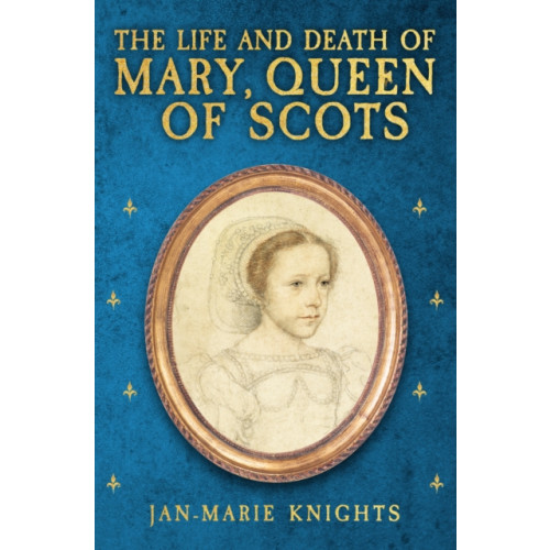 Amberley Publishing The Life and Death of Mary, Queen of Scots (inbunden, eng)