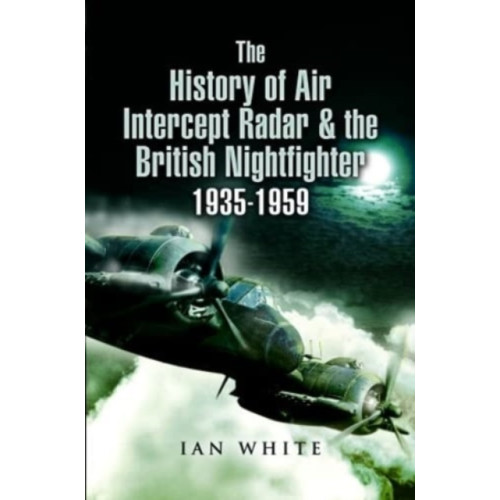 Pen & Sword Books Ltd The History of Air Intercept Radar & the British Nightfighter, 1935-1959 (häftad, eng)