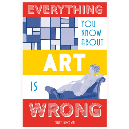 Batsford Ltd Everything You Know About Art is Wrong (inbunden, eng)