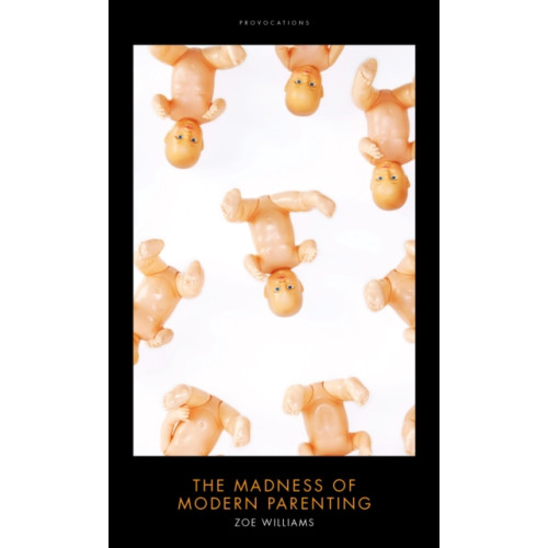 Biteback Publishing The Madness of Modern Parenting (inbunden, eng)