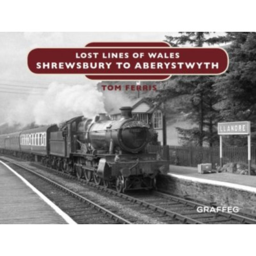 Graffeg Limited Lost Lines of Wales: Shrewsbury to Aberystwyth (inbunden, eng)