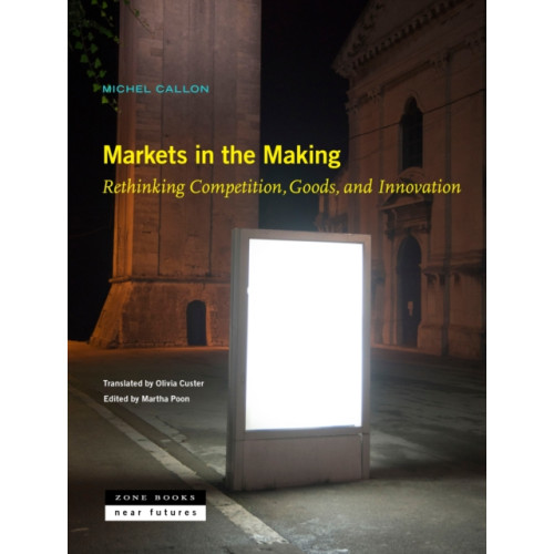 Zone Books Markets in the Making – Rethinking Competition, Goods, and Innovation (inbunden, eng)