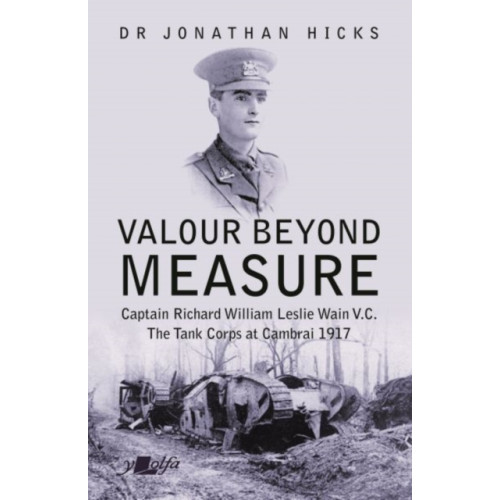 Y Lolfa Valour Beyond Measure - Captain Richard William Leslie Wain V.C. - The Tank Corps at Cambrai, 1917 (häftad, eng)