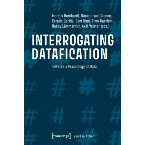 Transcript Verlag Interrogating Datafication – Towards a Praxeology of Data (häftad, eng)