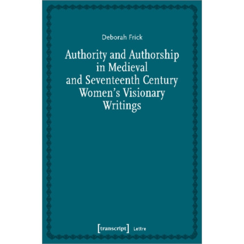 Transcript Verlag Authority and Authorship in Medieval and Seventeenth Century Women's Visionary Writings (häftad, eng)