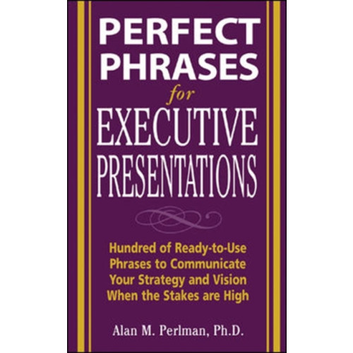 McGraw-Hill Education - Europe Perfect Phrases for Executive Presentations: Hundreds of Ready-to-Use Phrases to Use to Communicate Your Strategy and Vision When the Stakes Are High (häftad, eng)