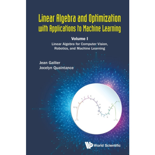 World Scientific Publishing Co Pte Ltd Linear Algebra And Optimization With Applications To Machine Learning - Volume I: Linear Algebra For Computer Vision, Robotics, And Machine Learning (häftad, eng)