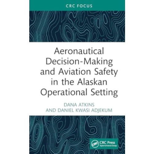 Taylor & francis ltd Aeronautical Decision-Making and Aviation Safety in the Alaskan Operational Setting (inbunden, eng)