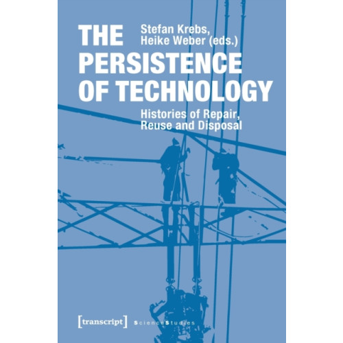 Transcript Verlag The Persistence of Technology – Histories of Repair, Reuse, and Disposal (häftad, eng)