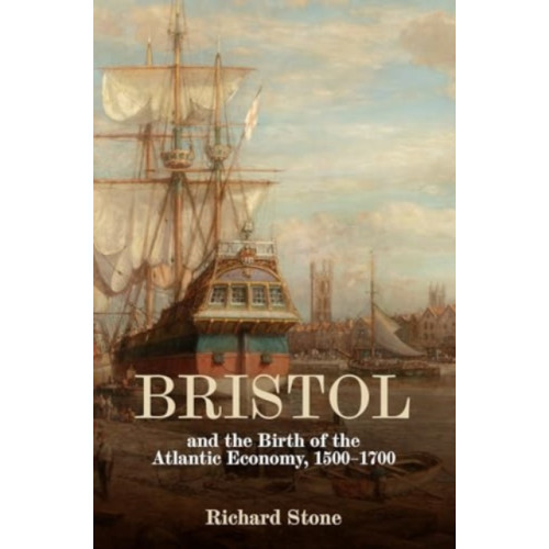 Boydell & Brewer Ltd Bristol and the Birth of the Atlantic Economy, 1500-1700 (inbunden, eng)