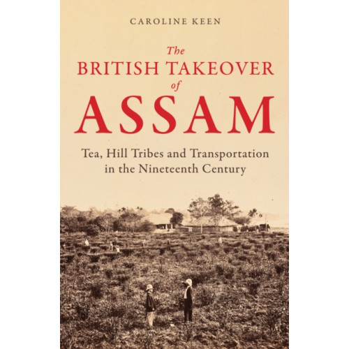 Amberley Publishing The British Takeover of Assam (inbunden, eng)