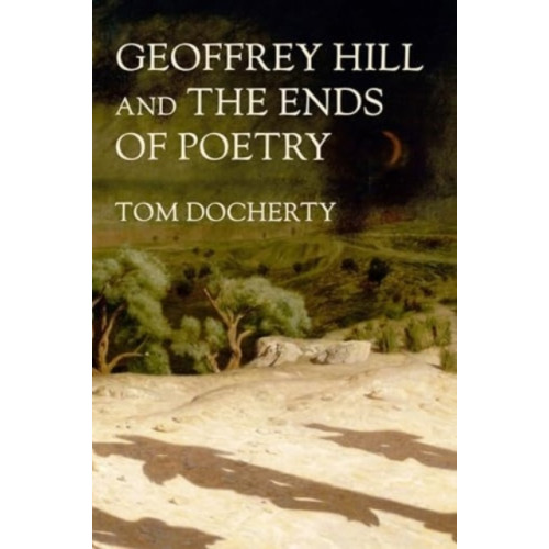 Manchester university press Geoffrey Hill and the Ends of Poetry (inbunden, eng)