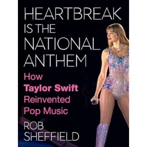 Rob Sheffield Heartbreak is the National Anthem: How Taylor Swift Reinvented Pop (inbunden, eng)