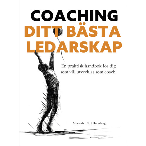 Alexander Holmberg Coaching - ditt bästa ledarskap : en praktisk handbok för dig som vill utvecklas som coach (inbunden)