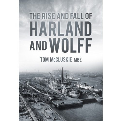 The History Press Ltd The Rise and Fall of Harland and Wolff (häftad, eng)
