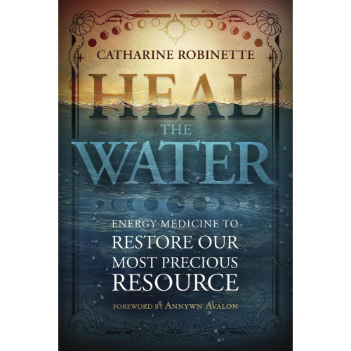 Catharine Robinette Heal the Water: Energy Medicine to Restore Our Most Precious Resource (häftad, eng)