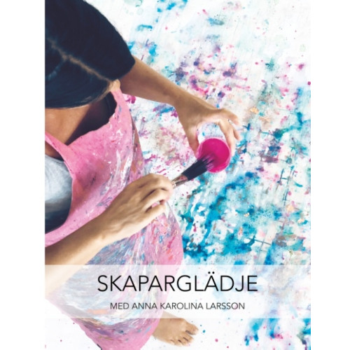 Anna Karolina Larsson Skaparglädje : med Anna Karolina Larsson (inbunden)
