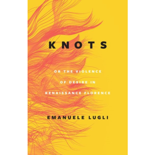 The university of chicago press Knots, or the Violence of Desire in Renaissance Florence (inbunden, eng)