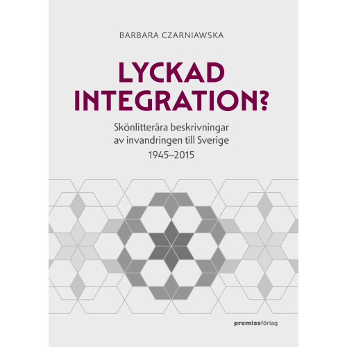 Premiss Lyckad integration? : skönlitterära beskrivningar av invandringen till Sverige 1945-2015 (bok, danskt band)