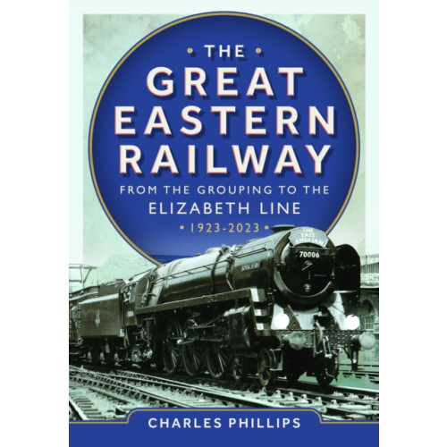 Pen & Sword Books Ltd The Great Eastern Railway - From the Grouping to the Elizabeth Line 1923-2023 (inbunden, eng)