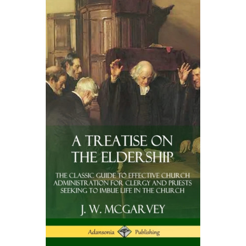 Lulu.com A Treatise on the Eldership: The Classic Guide to Effective Church  Administration for Clergy and Priests Seeking to Imbue Life in the Church (Hardcover) (inbunden, eng)