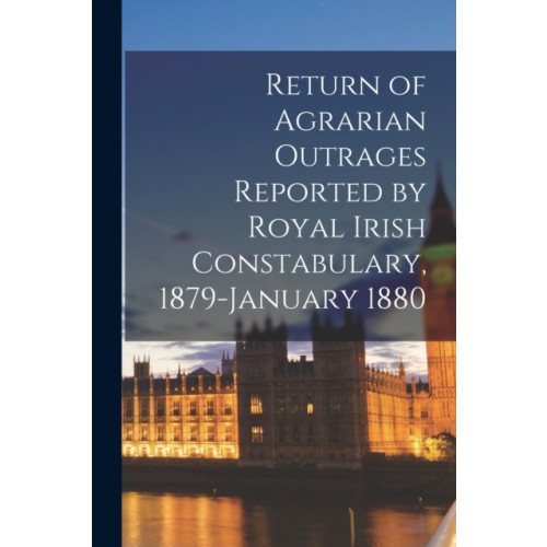 Legare Street Press Return of Agrarian Outrages Reported by Royal Irish Constabulary, 1879-January 1880 (häftad, eng)