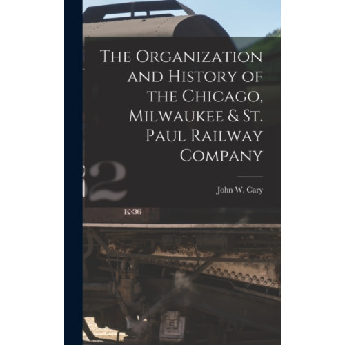 Legare Street Press The Organization and History of the Chicago, Milwaukee & St. Paul Railway Company (inbunden, eng)
