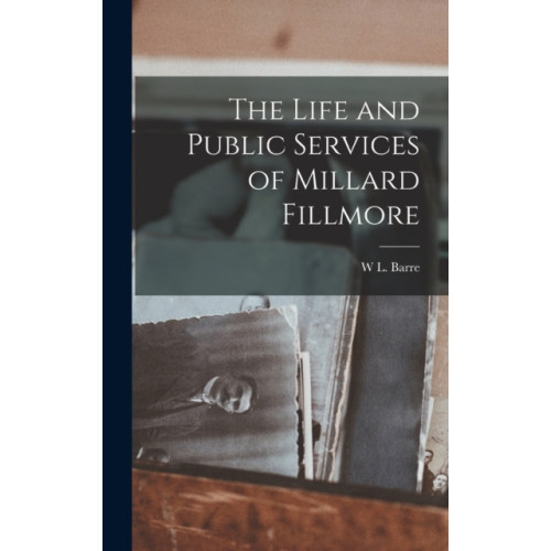 Legare Street Press The Life and Public Services of Millard Fillmore (inbunden, eng)