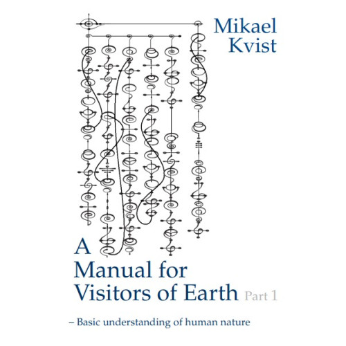 Mikael Kvist A Manual for Visitors of Earth, Part 1 : Basic understanding of human nature (häftad, eng)