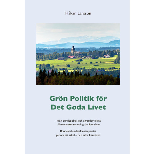 Håkan Larsson Grön politik för det goda livet : från agrardemokrati till ekohumanism och grön liberalism - Bondeförbundet/Centerpartiet genom ett sekel - och inför framtiden (häftad)