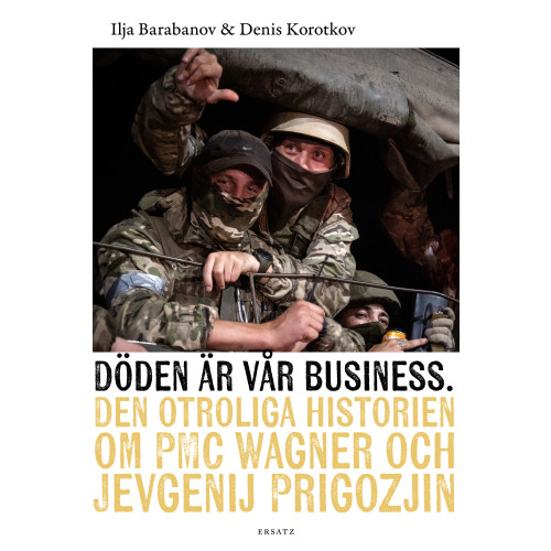 Ersatz Döden är vår business : den otroliga historien om PMC Wagner och Jevgenij Prigozjin (inbunden)