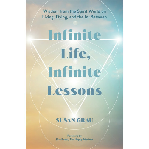 Susan Grau Infinite Life, Infinite Lessons: Wisdom from the Spirit World on Living, Dying, and the In-Between (häftad, eng)