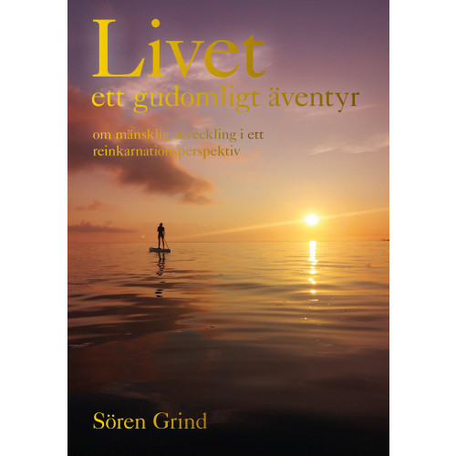 Sören Grind Livet : ett  gudomligt äventyr : om mänsklig utveckling i ett reinkarnationsperspektiv (inbunden)