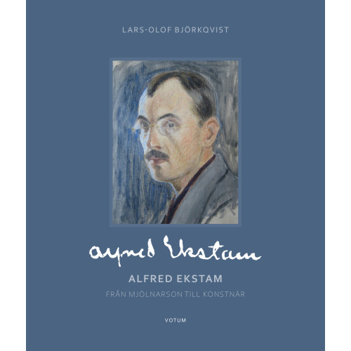 Lars-Olof Björkqvist Alfred Ekstam : från mjölnarson till konstnär (inbunden)