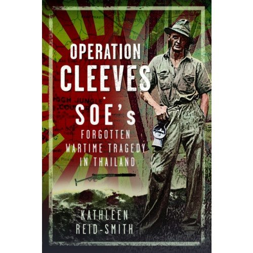 Pen & Sword Books Ltd Operation Cleeves, SOEs Forgotten Wartime Tragedy in Thailand (inbunden, eng)