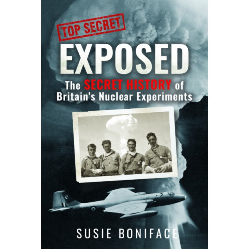 Pen & Sword Books Ltd Exposed: The Secret History of Britain's Nuclear Experiments (inbunden, eng)