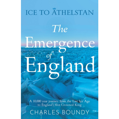 Troubador Publishing Ice to Athelstan – The Emergence of England (häftad, eng)