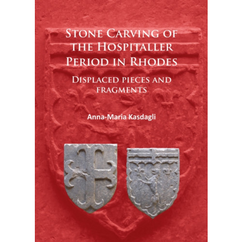 Archaeopress Stone Carving of the Hospitaller Period in Rhodes: Displaced pieces and fragments (häftad, eng)