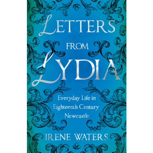 Troubador Publishing Letters from Lydia: Everyday Life in Eighteenth Century Newcastle (häftad, eng)